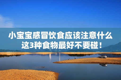 小宝宝感冒饮食应该注意什么 这3种食物最好不要碰！