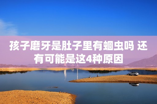 孩子磨牙是肚子里有蛔虫吗 还有可能是这4种原因