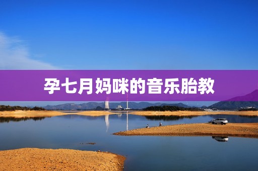 孕七月妈咪的音乐胎教