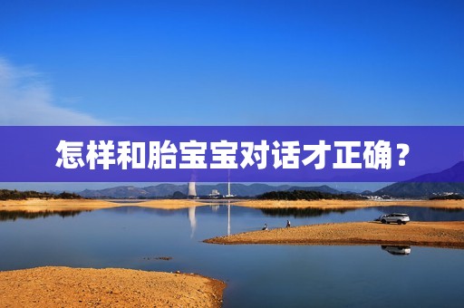 怎样和胎宝宝对话才正确？