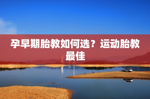 孕早期胎教如何选？运动胎教最佳