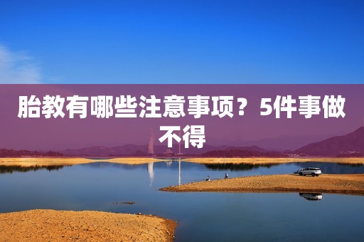 胎教有哪些注意事项？5件事做不得