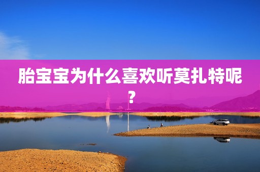胎宝宝为什么喜欢听莫扎特呢？
