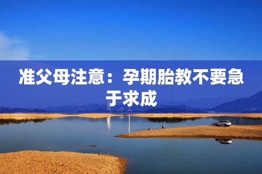 准父母注意：孕期胎教不要急于求成