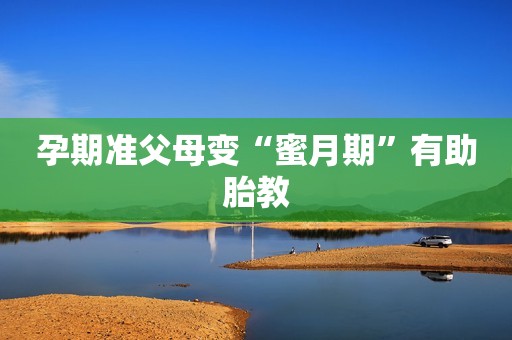 孕期准父母变“蜜月期”有助胎教