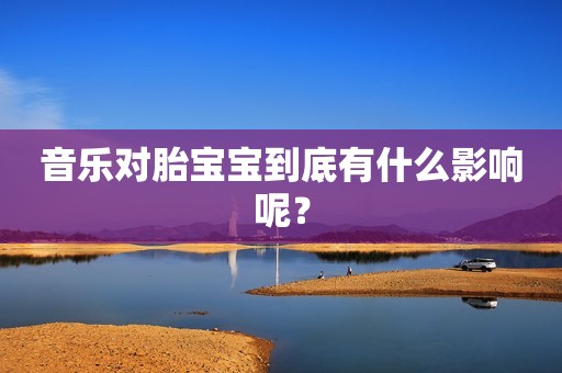 音乐对胎宝宝到底有什么影响呢？