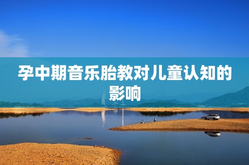 孕中期音乐胎教对儿童认知的影响