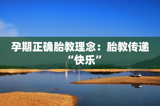 孕期正确胎教理念：胎教传递“快乐”