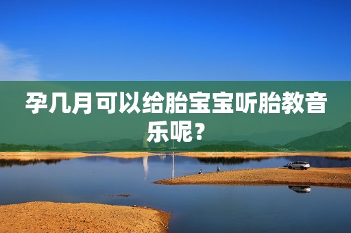 孕几月可以给胎宝宝听胎教音乐呢？