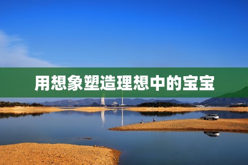 用想象塑造理想中的宝宝