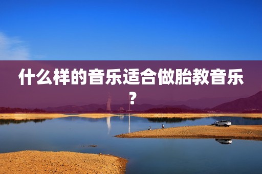 什么样的音乐适合做胎教音乐？