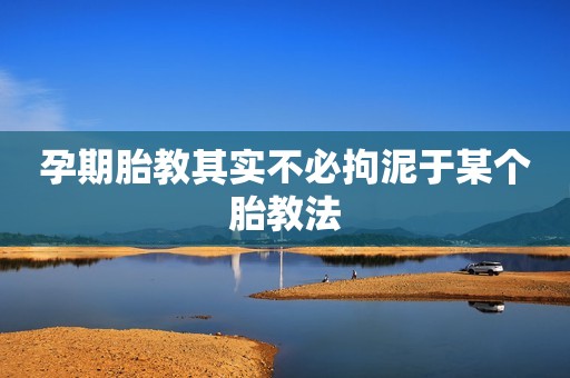 孕期胎教其实不必拘泥于某个胎教法