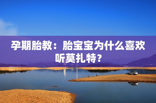孕期胎教：胎宝宝为什么喜欢听莫扎特？