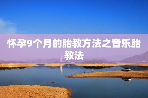 怀孕9个月的胎教方法之音乐胎教法