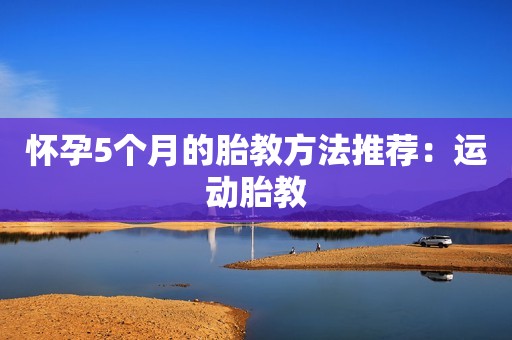 怀孕5个月的胎教方法推荐：运动胎教