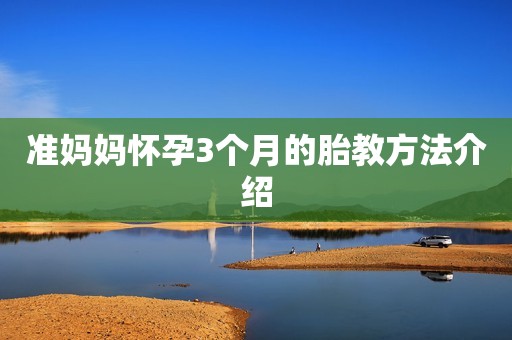 准妈妈怀孕3个月的胎教方法介绍
