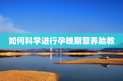 如何科学进行孕晚期营养胎教