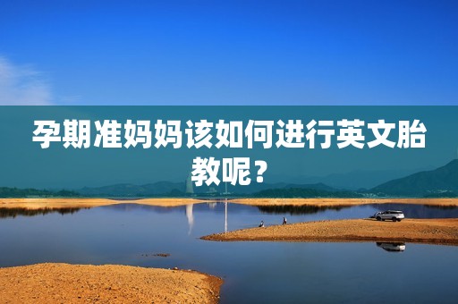 孕期准妈妈该如何进行英文胎教呢？