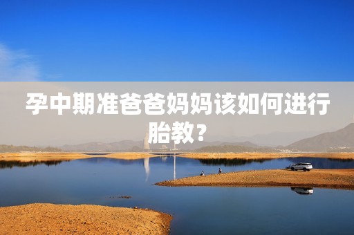 孕中期准爸爸妈妈该如何进行胎教？