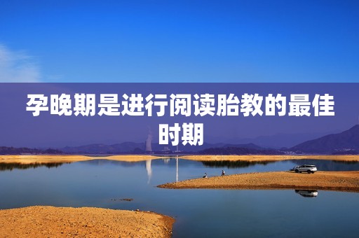 孕晚期是进行阅读胎教的最佳时期
