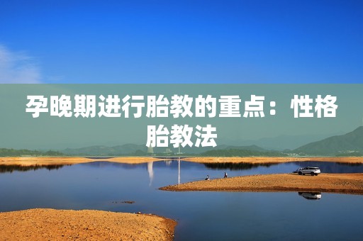 孕晚期进行胎教的重点：性格胎教法