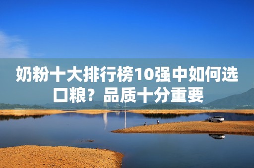 奶粉十大排行榜10强中如何选口粮？品质十分重要
