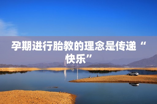 孕期进行胎教的理念是传递“快乐”