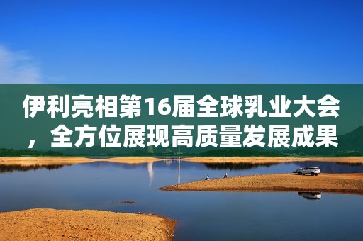 伊利亮相第16届全球乳业大会，全方位展现高质量发展成果邓紫棋彻底放飞自我了？穿比基尼出镜秀身材，身高160比例却很优越，身材真带感