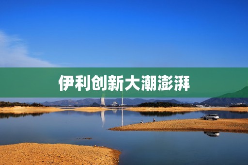 伊利创新大潮澎湃