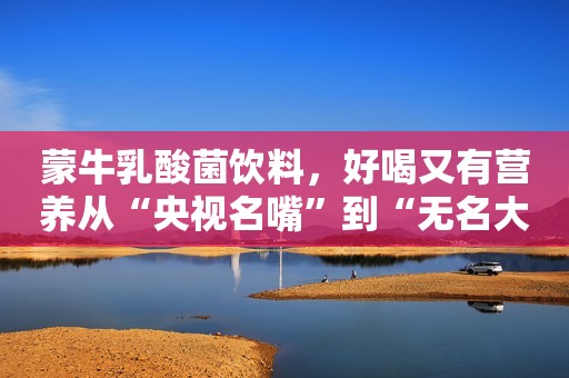 蒙牛乳酸菌饮料，好喝又有营养从“央视名嘴”到“无名大爷”，毕福剑走到这一步，怪不了别人