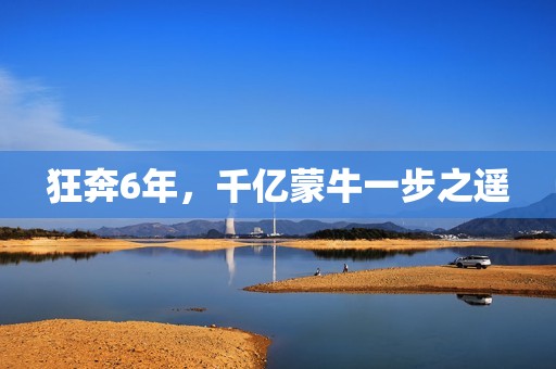 狂奔6年，千亿蒙牛一步之遥