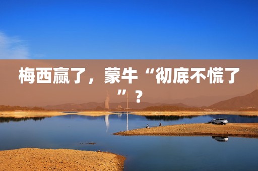梅西赢了，蒙牛“彻底不慌了”？
