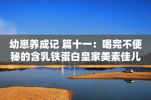 幼崽养成记 篇十一：喝完不便秘的含乳铁蛋白皇家美素佳儿张子枫未修生图流出，被网友公开批评：她的胸碍了谁的“意淫梦”？