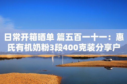 日常开箱晒单 篇五百一十一：惠氏有机奶粉3段400克装分享户口本上有这“4个字”，基本无缘公务员，考生：还查这个？