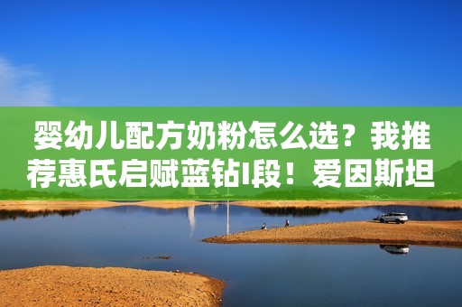 婴幼儿配方奶粉怎么选？我推荐惠氏启赋蓝钻I段！爱因斯坦作为物理学中的泰斗，为何在黑板上写下6-3=6？有何秘密
