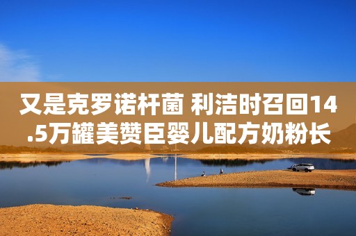 又是克罗诺杆菌 利洁时召回14.5万罐美赞臣婴儿配方奶粉长期不穿内衣的女性，身体会发生哪些变化？女孩子不要羞于了解