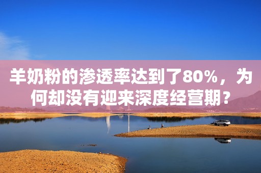 羊奶粉的渗透率达到了80%，为何却没有迎来深度经营期？