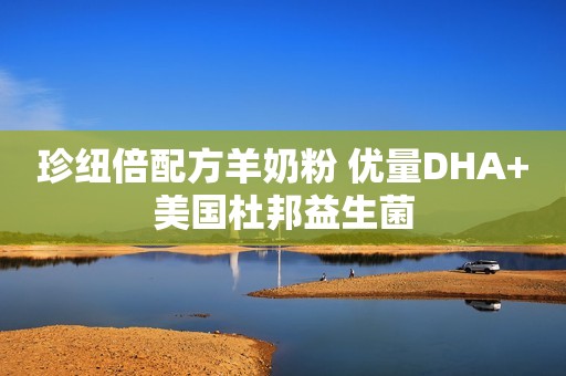 珍纽倍配方羊奶粉 优量DHA+美国杜邦益生菌