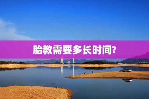 胎教需要多长时间?
