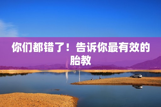 你们都错了！告诉你最有效的胎教