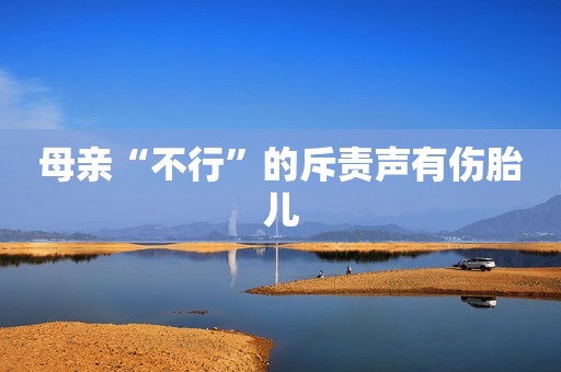 母亲“不行”的斥责声有伤胎儿