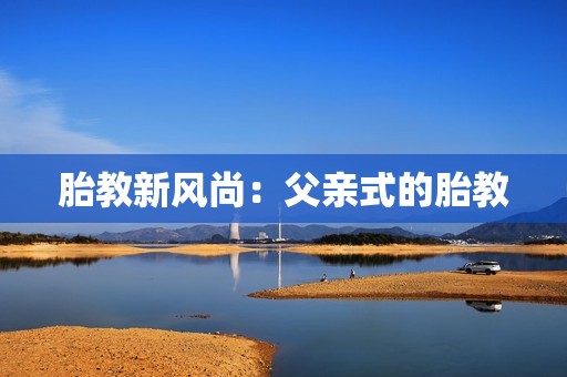 胎教新风尚：父亲式的胎教
