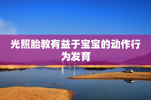 光照胎教有益于宝宝的动作行为发育