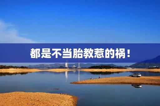 都是不当胎教惹的祸！