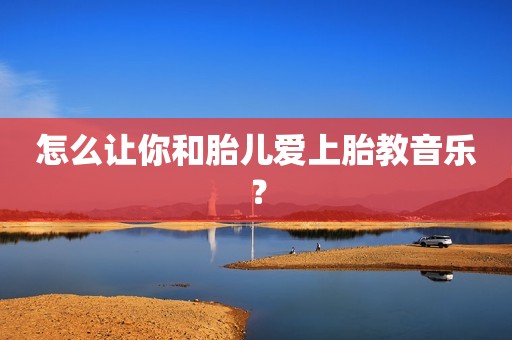怎么让你和胎儿爱上胎教音乐？