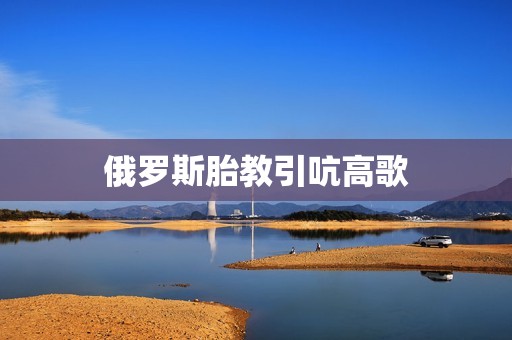 俄罗斯胎教引吭高歌
