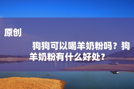 原创
            狗狗可以喝羊奶粉吗？狗羊奶粉有什么好处？