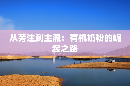 从旁注到主流：有机奶粉的崛起之路