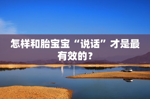怎样和胎宝宝“说话”才是最有效的？
