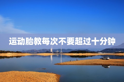 运动胎教每次不要超过十分钟